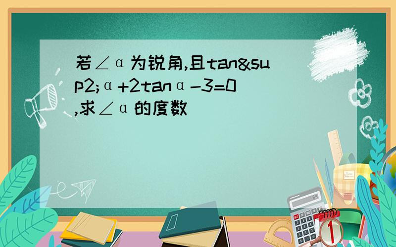 若∠α为锐角,且tan²α+2tanα-3=0,求∠α的度数