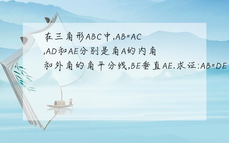 在三角形ABC中,AB=AC,AD和AE分别是角A的内角和外角的角平分线,BE垂直AE.求证:AB=DE