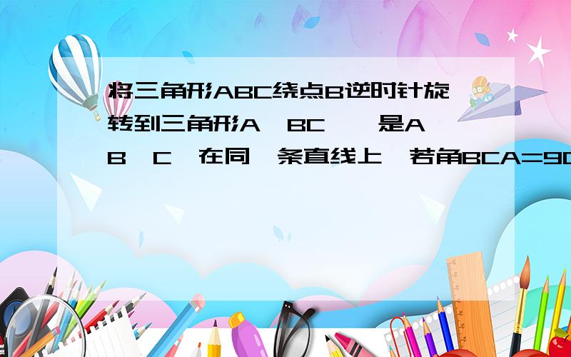 将三角形ABC绕点B逆时针旋转到三角形A`BC`,是A、B、C`在同一条直线上,若角BCA=90度,角BAC=30度,AB=4cm,