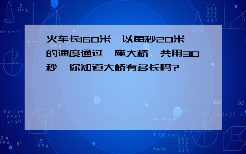 火车长160米,以每秒20米的速度通过一座大桥,共用30秒,你知道大桥有多长吗?