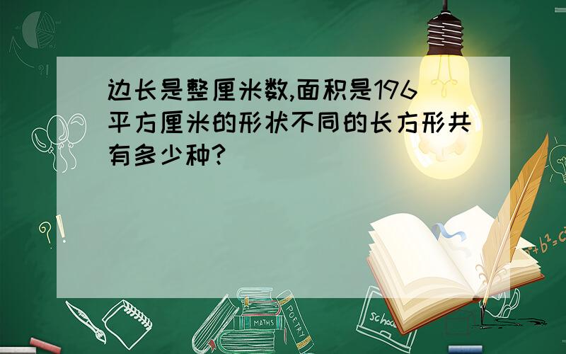 边长是整厘米数,面积是196平方厘米的形状不同的长方形共有多少种?