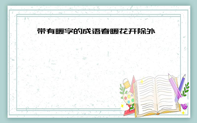 带有暖字的成语春暖花开除外