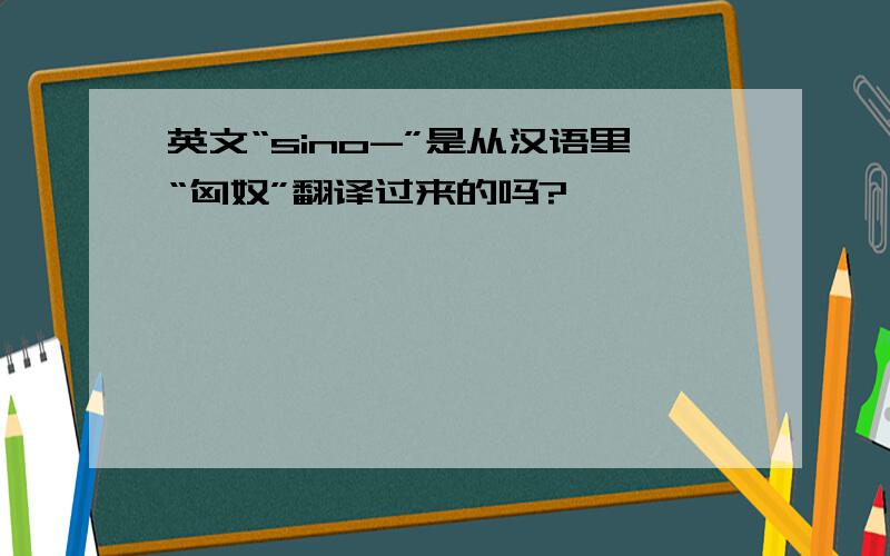 英文“sino-”是从汉语里“匈奴”翻译过来的吗?