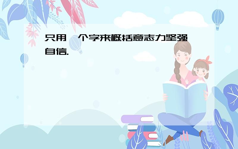 只用一个字来概括意志力坚强、自信.