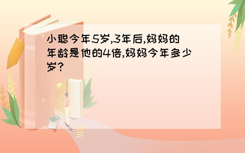 小聪今年5岁,3年后,妈妈的年龄是他的4倍,妈妈今年多少岁?