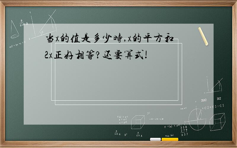 当x的值是多少时,x的平方和2x正好相等?还要算式!