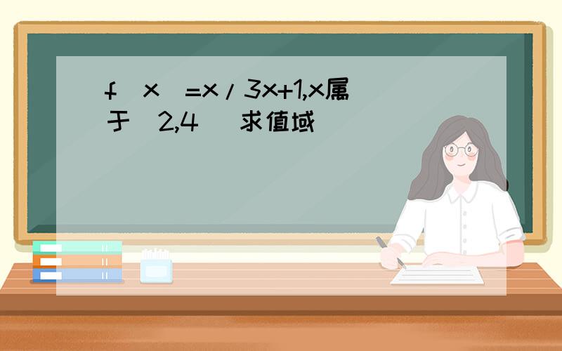 f(x)=x/3x+1,x属于（2,4] 求值域