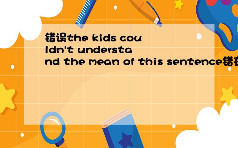 错误the kids couldn't understand the mean of this sentence错在哪 请指教