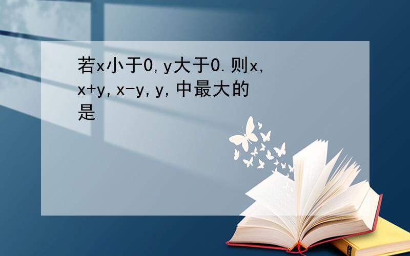 若x小于0,y大于0.则x,x+y,x-y,y,中最大的是