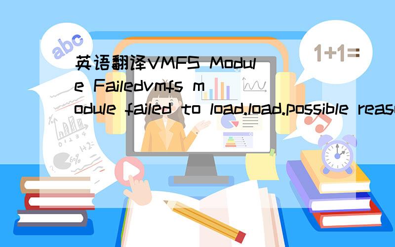 英语翻译VMFS Module Failedvmfs module failed to load.load.possible reasons might be,no network adaptersconnected to the system or a suitable driver could not be located.A thirdparty driver may be required.Ensure that there is at least one network