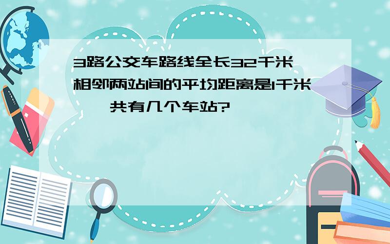 3路公交车路线全长32千米,相邻两站间的平均距离是1千米,一共有几个车站?