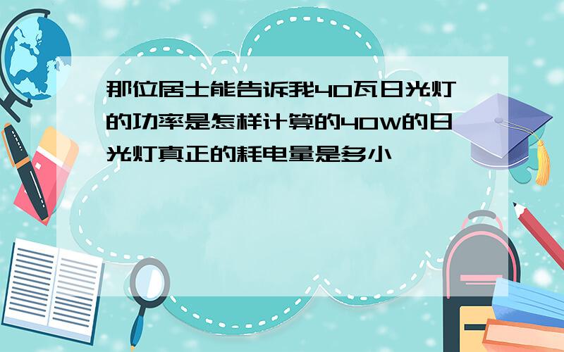 那位居士能告诉我40瓦日光灯的功率是怎样计算的40W的日光灯真正的耗电量是多小