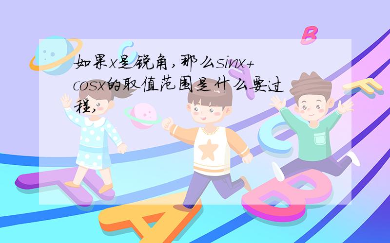 如果x是锐角,那么sinx+cosx的取值范围是什么要过程,