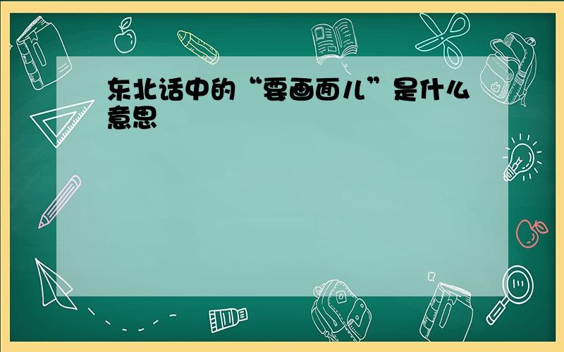 东北话中的“要画面儿”是什么意思