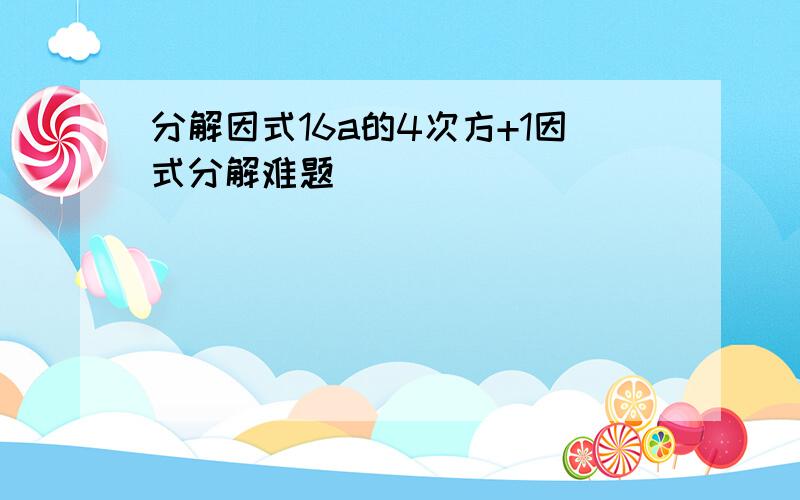 分解因式16a的4次方+1因式分解难题