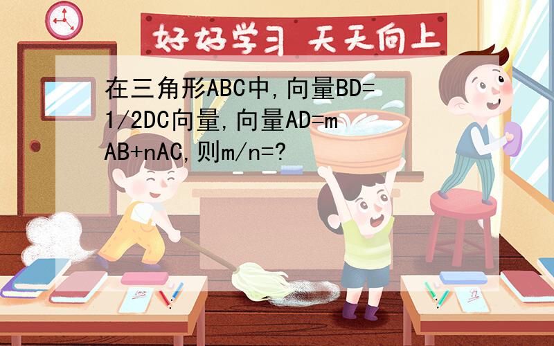 在三角形ABC中,向量BD=1/2DC向量,向量AD=mAB+nAC,则m/n=?