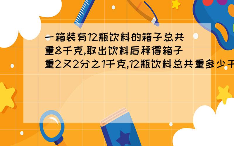 一箱装有12瓶饮料的箱子总共重8千克,取出饮料后秤得箱子重2又2分之1千克,12瓶饮料总共重多少千克?每瓶饮料重多少千克