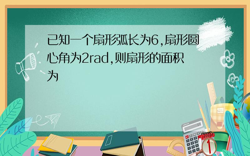 已知一个扇形弧长为6,扇形圆心角为2rad,则扇形的面积为