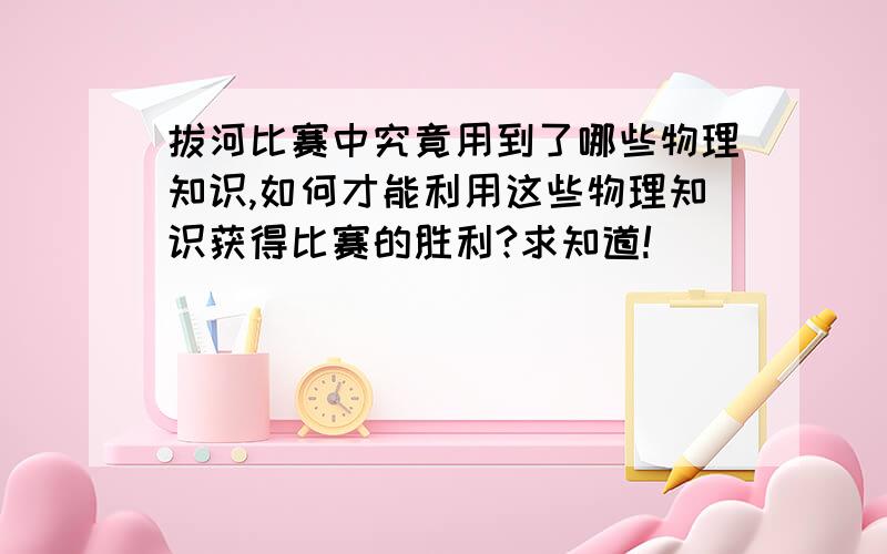 拔河比赛中究竟用到了哪些物理知识,如何才能利用这些物理知识获得比赛的胜利?求知道!