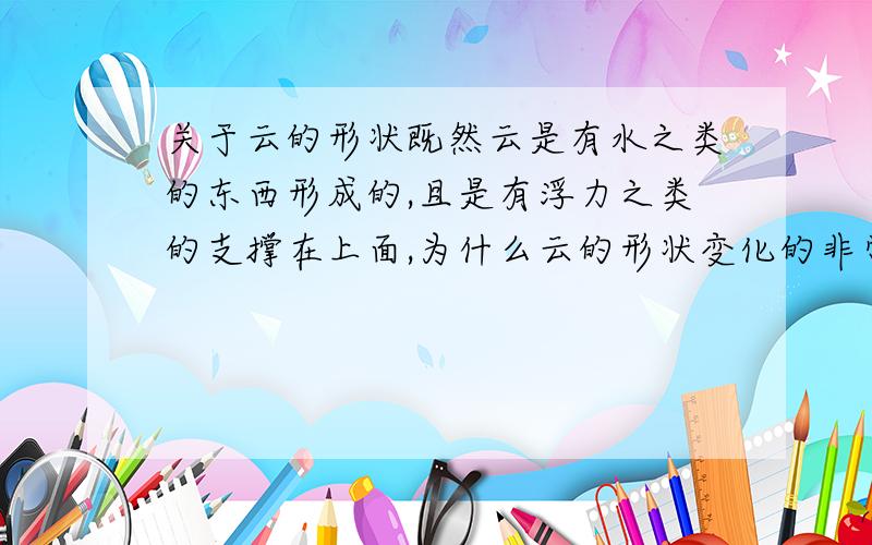 关于云的形状既然云是有水之类的东西形成的,且是有浮力之类的支撑在上面,为什么云的形状变化的非常慢呢而且是静止的?