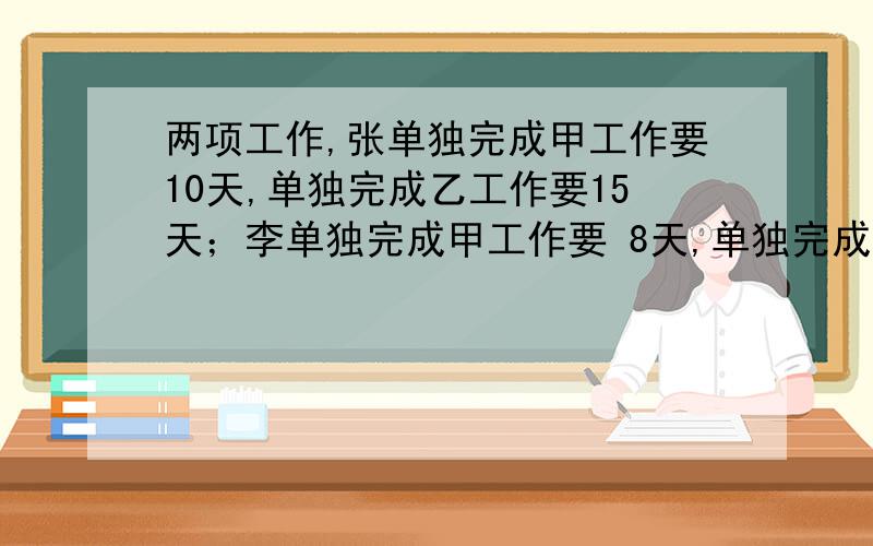 两项工作,张单独完成甲工作要10天,单独完成乙工作要15天；李单独完成甲工作要 8天,单独完成乙工作要20天.如果每项工作都可以由两人合作,那么这两项工作都完成最少需要多少天?