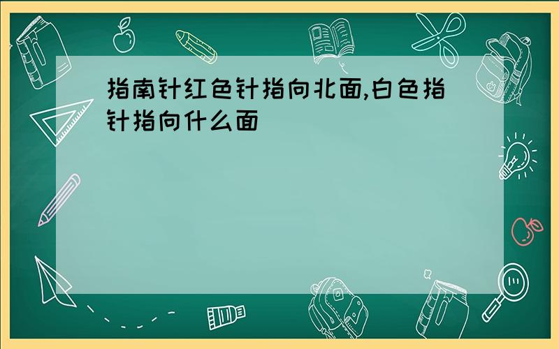 指南针红色针指向北面,白色指针指向什么面