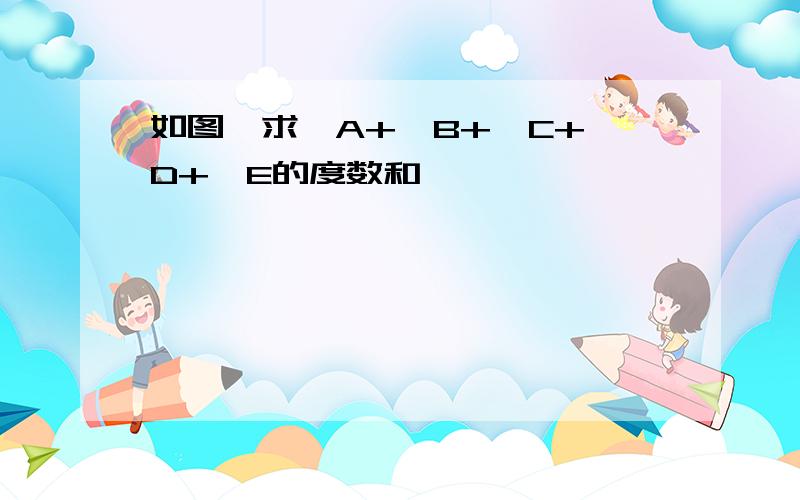 如图,求∠A+∠B+∠C+∠D+∠E的度数和