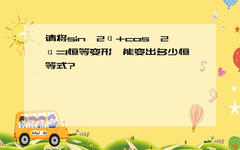 请将sin^2α+cos^2α=1恒等变形,能变出多少恒等式?