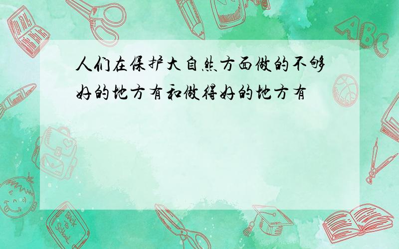 人们在保护大自然方面做的不够好的地方有和做得好的地方有