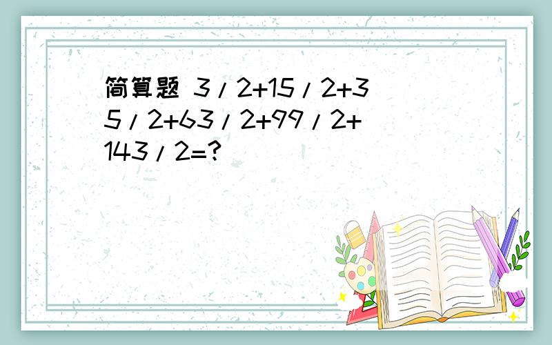 简算题 3/2+15/2+35/2+63/2+99/2+143/2=?