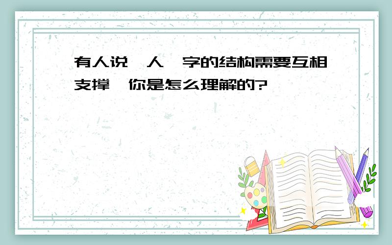 有人说＂人＂字的结构需要互相支撑,你是怎么理解的?