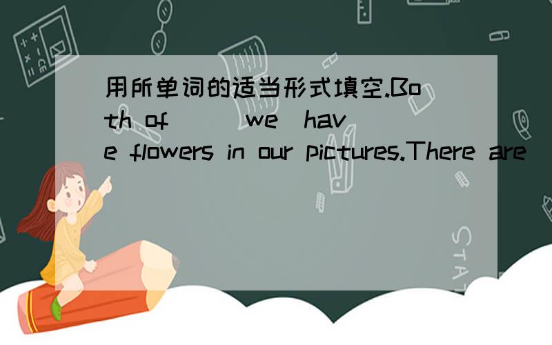 用所单词的适当形式填空.Both of__(we)have flowers in our pictures.There are__(lily)in__(you)picture.But there are___(rose)in__(I).