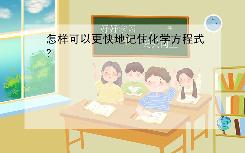 怎样可以更快地记住化学方程式?