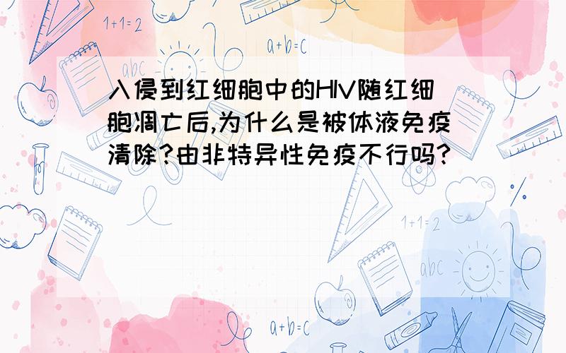 入侵到红细胞中的HIV随红细胞凋亡后,为什么是被体液免疫清除?由非特异性免疫不行吗?