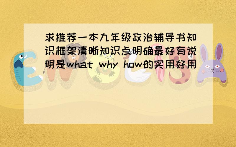 求推荐一本九年级政治辅导书知识框架清晰知识点明确最好有说明是what why how的实用好用