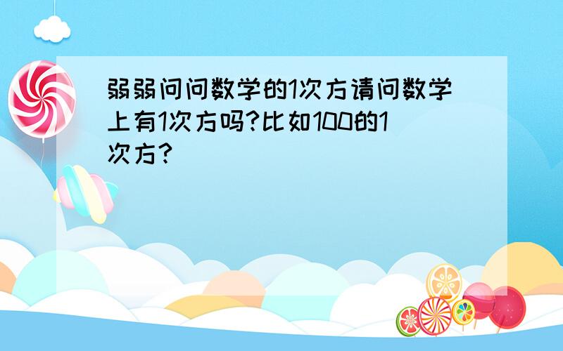 弱弱问问数学的1次方请问数学上有1次方吗?比如100的1次方?