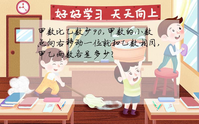 甲数比乙数少90,甲数的小数点向右移动一位就和乙数相同,甲乙两数各是多少?