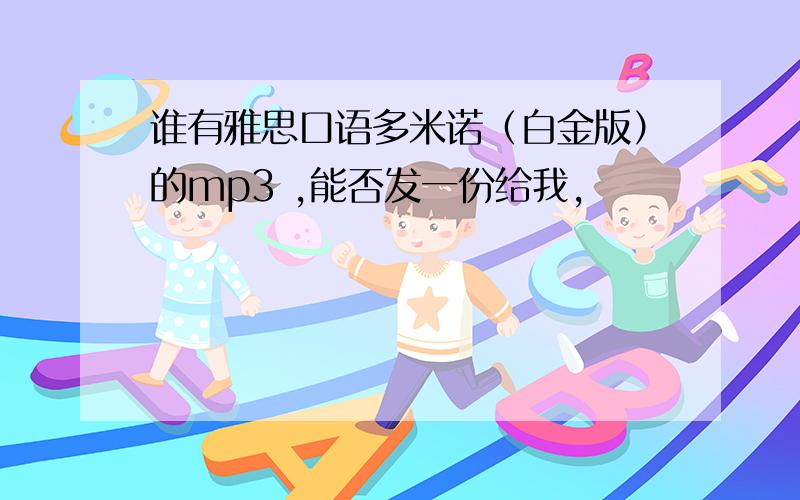 谁有雅思口语多米诺（白金版）的mp3 ,能否发一份给我,