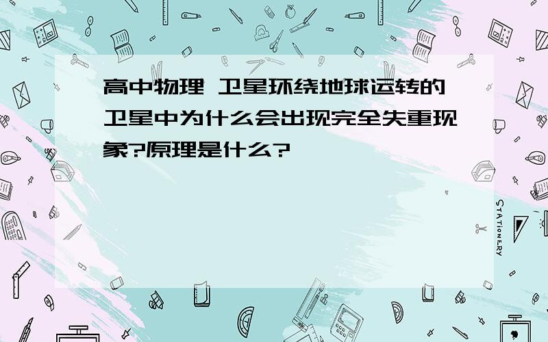 高中物理 卫星环绕地球运转的卫星中为什么会出现完全失重现象?原理是什么?