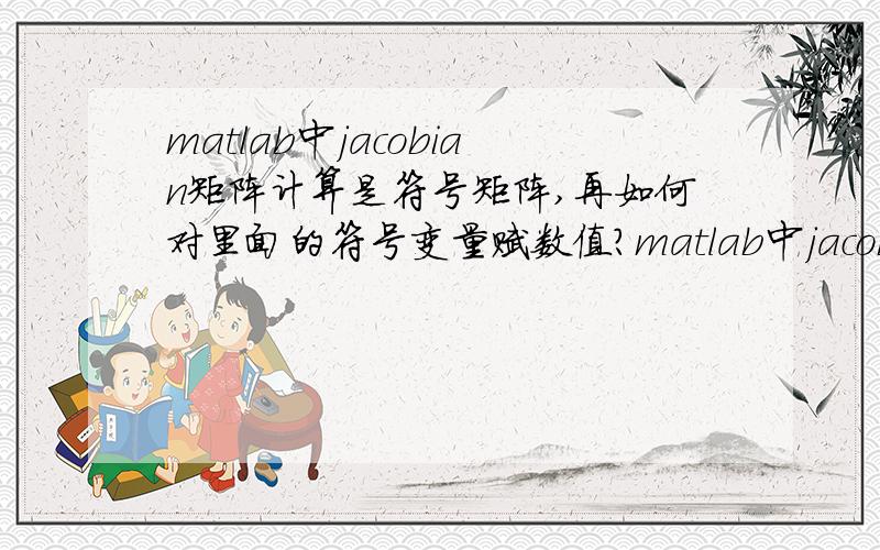 matlab中jacobian矩阵计算是符号矩阵,再如何对里面的符号变量赋数值?matlab中jacobian矩阵计算后的结果似乎表示成符号矩阵,但是我用jacobian函数的目的是得到数值矩阵,如何对里面的符号变量赋数