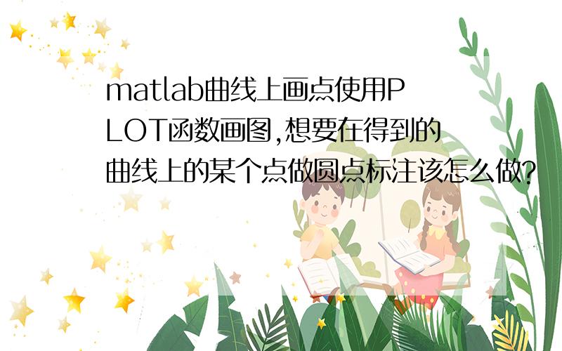 matlab曲线上画点使用PLOT函数画图,想要在得到的曲线上的某个点做圆点标注该怎么做?