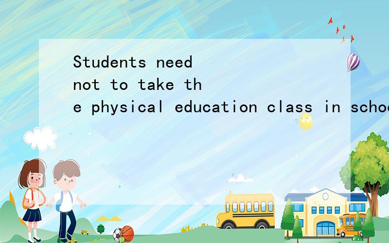 Students need not to take the physical education class in school.Students do not need to take the physical education class in school.我记得老师说有一句是错的..请问是哪句啊,