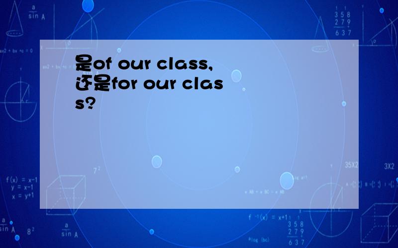 是of our class,还是for our class?