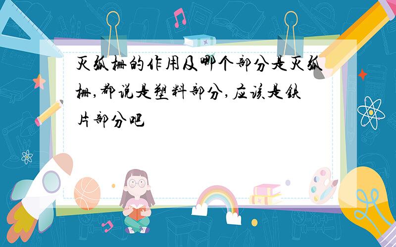 灭弧栅的作用及哪个部分是灭弧栅,都说是塑料部分,应该是铁片部分吧