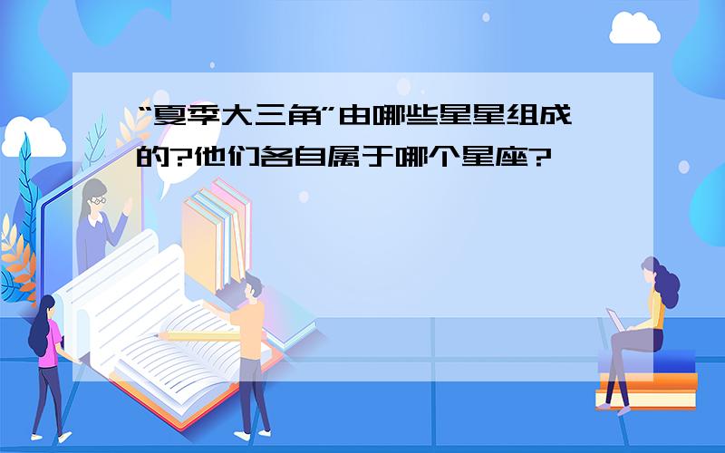 “夏季大三角”由哪些星星组成的?他们各自属于哪个星座?