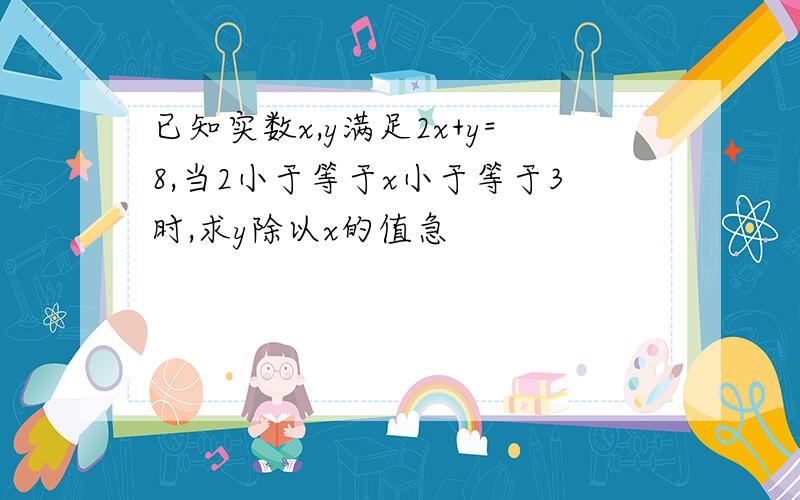 已知实数x,y满足2x+y=8,当2小于等于x小于等于3时,求y除以x的值急