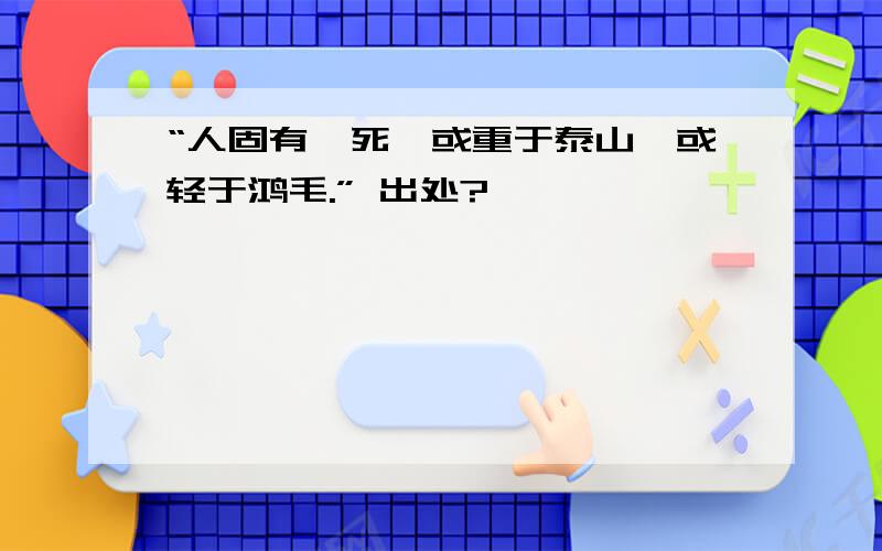 “人固有一死,或重于泰山,或轻于鸿毛.” 出处?