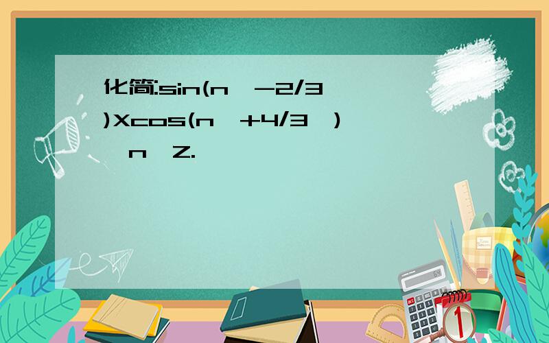 化简:sin(n∏-2/3∏)Xcos(n∏+4/3∏),n∈Z.