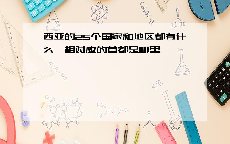 西亚的25个国家和地区都有什么、相对应的首都是哪里