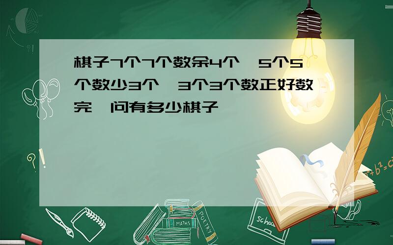 棋子7个7个数余4个,5个5个数少3个,3个3个数正好数完,问有多少棋子